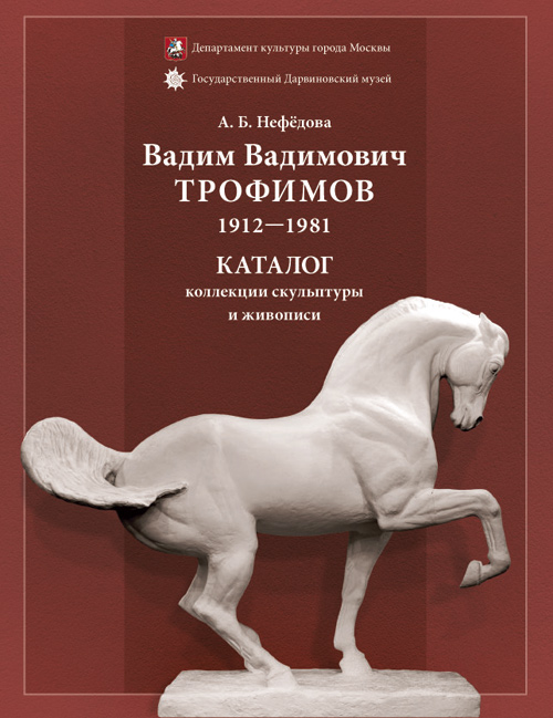 Нефёдова А. Б. Вадим Вадимович Трофимов. 1912-1981. Каталог коллекции скульптуры и живописи из фондов Государственного Дарвиновского музея