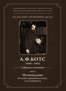 Котс А. Ф. Собрание сочинений. Том 5. Музееведение. Из жизни Дарвиновского музея и его основателя 