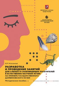 Ю. Р. Исаханова. Разработка и проведение занятий для слепых и слабовидящих посетителей в естественно-научном музее на примере ГДМ. Методическое пособие 